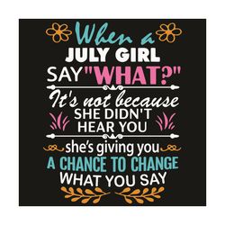 When A July Girl Say What It Is Not Because She Did Not Hear You Svg, Birthday Svg, July Girl Svg, July Girl Gift Svg, B