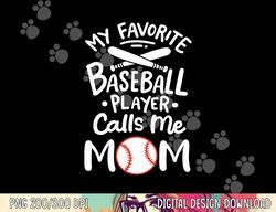 Baseball My Favorite Baseball Player Calls me Mom png, sublimation copy