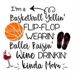 I'm a Basketball Yellin' Flip Flop Wearin Baller Raisin' Wine Drinkin' Kinda MOM SVG
