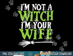 Mens I m Not A Witch I m Your Wife Costume Spooky Halloween png, sublimation copy