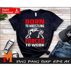 Born to wrestling forced to work, Funny Wrestling svg, Wrestling svg, Wrestling shirt svg - Digital Downloads