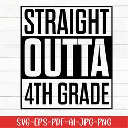 Straight Outta 4th Grade Svg, Preschool Svg, Graduation Svg, Digital Download, Kindergarten Svg, Printable, Back to Scho