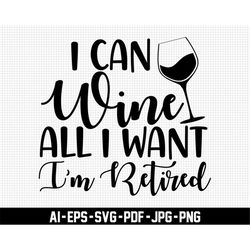 I Can Wine All I Want I'm Retired Svg, Retirement Svg, Drinking Svg, Digital Downloads, Wine Lover Svg, Wine Glass Svg,