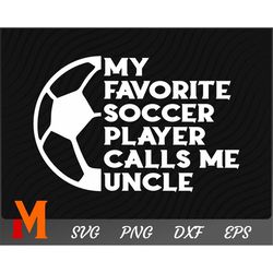 My Favorite Soccer Player Calls Me Uncle Soccer SVG - Soccer Cut File, Png, Vector, Sports SVG for Soccer Lovers
