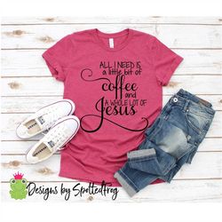 All I Need is a Little Coffee and a Whole lot of Jesus SVG
