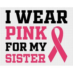 I Wear Pink For My Sister, Cancer Awareness Svg, Pink Ribbon Svg, Breast Cancer Svg Design, SVG Files For Cricut, Png Fi