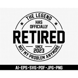 The Legend Has Officially Retired, Since 2023 Svg, Retirement Svg, Digital Download, Not My Problem Anymore Svg, Pension
