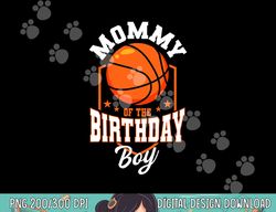 Mommy Of The Birthday Boy Basketball Theme Bday Party  png, sublimation copy