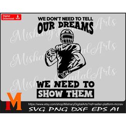 We Don't Need to tell our dreams we need to show them, American Football Svg for Cricut, Laser, Vinyl Cutter, Decal Stic