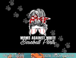 moms against white baseball pants png,sublimation