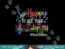 Music Teacher So Happy To See Your Face Back To School Funny  png, sublimation copy