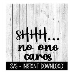 Shhh No One Cares SVG, Tee Shirt SVG, Wine Tumbler SVG File, Instant Download, Cricut Cut Files, Silhouette Cut Files, D
