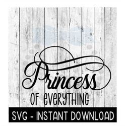 Princess Of Everything SVG, Princess SVG Files, Instant Download, Cricut Cut Files, Silhouette Cut Files, Download, Prin