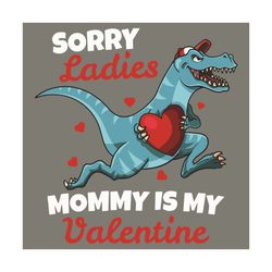 Sorry Ladies Mommy Is My Valentine Svg, Valentine Svg, T Rex Dinosaur Svg, T Rex Dinosaur Hold Heart Svg, Mommy Svg, Mom