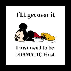 Ill Get Over It I Just Need To Be Dramatic First Svg, Trending Svg, Trending Now, Trending, Mickey Svg, Mickey Mouse Svg