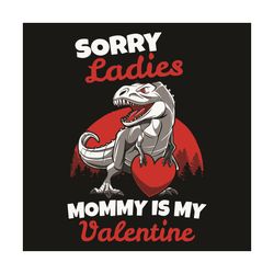 Sorry Mommy Is My Valentine Svg, Valentine Svg, Dinosaur Svg, Mommy Svg, My Valentine Svg, T Rex Dinosaur Lovers Svg, Mo