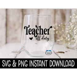 Teach Off Duty SVG, Teacher Off Duty Wine PNG Files, Vacation SVG, Instant Download, Cricut Cut Files, Silhouette Cut Fi