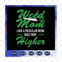 Weed mom like a regular mom only way higher, weed svg, cannabis weed, cannabis svg, love weed, mom svg, gift for mom, lo
