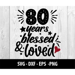 80 Years Blessed & Loved SVG, 80 Years Blessed n Loved SVG, Blessed Eighty Dxf Eps Png, 80 Years Blessed and Loved SVG F
