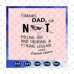 Thanks Dad for not pulling out and creating a fucking legend svg, fathers day svg, fathers day gift, gift for man, gift