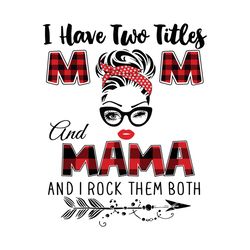 I Have Two Titles Mom And Mama Svg, Trending Svg, Mom Svg, Mother Svg, Mama Svg, Gift For Mom, Gift For Grandma, Mom Lif