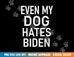 Even My Dog Hates Biden, Conservative, Anti Liberal, Funny  png, sublimation copy