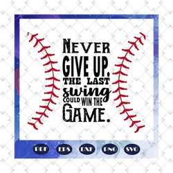 Never give up the last swing could win the game, baseball svg, baseball gift, baseball shirt, baseball mom svg, baseball