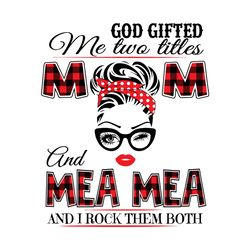 God Gifted Me Two Titles Mom And Mea Mea Svg, Trending Svg, Mom Svg, Mother Svg, Mama Svg, Mom Life, Mea Mea Svg, I Have
