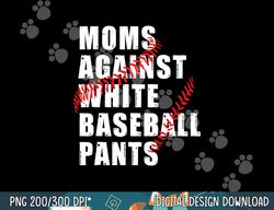 moms against white baseball pants funny saying for men women png,sublimation