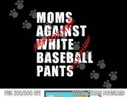 Moms Against White Baseball Pants Funny Saying For Men Women png,sublimation