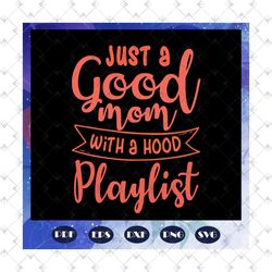 Just a good mom with a hood playlist svg, motherhood, Happy Mothers Day 2020 Svg, Mothers Day 2020 Svg, Mothers Day Svg,