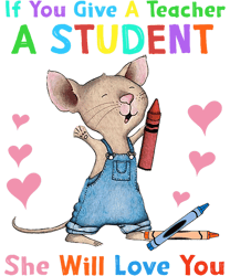 Mouse If You Give A Teacher A Student She Will Love You  png, sublimation.pngMouse If You Give A Teacher A Student She W