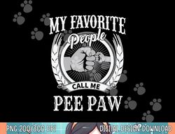 My Favorite People Call Me Pee Paw Grandpa png, sublimation copy