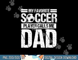 My Favorite Soccer Player Calls Me Dad Fathers Day Gift Son png, sublimation copy