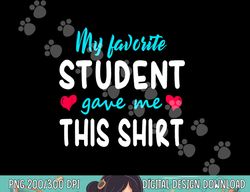 My Favorite Student Gave Me This Shirt Teacher Gift T Shirt  png, sublimation copy