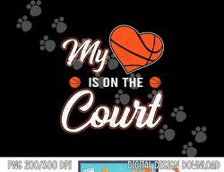 My Heart Is On That Court Basketball Funny Sport Mom Dad Kid  png, sublimation copy