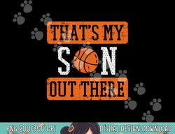 My Son Out There Basketball Proud Baller Mom Dad Men Women  png, sublimation copy
