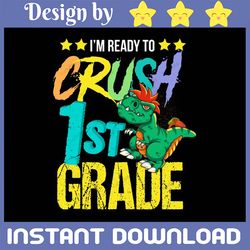 I'm Ready To Crush 1st Grade Dinosaur Digital Png Design File Instant Download, Printable Back to School Designs, Back