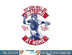 My Son Will Be Waiting For You At Home Baseball Catcher Wife png, sublimation