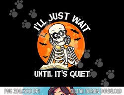 I ll Just Wait Until It s Quiet Skeleton Teacher Halloween png, sublimation copy