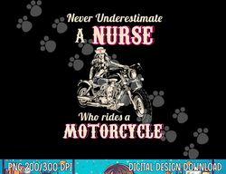 Never Underestimate A Nurse Who Rides A Motorcycle png, sublimation copy