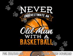 Never underestimate an old man with a basketball - player  png, sublimation copy