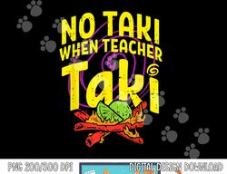 No Taki When Teacher Taki Funny Teacher Funny  png, sublimation copy