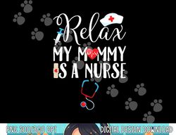 Kids Relax My Mommy is a Nurse Mom png, sublimation copy