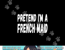 Lazy Pretend I m A French Maid - Halloween or Costume Party png, sublimation copy