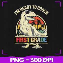 I'm Ready To Crush 1st Grade Png, Dinosaur T Rex Back To School Png, Back To School Png, Sublimation, PNG Files