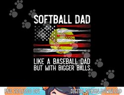 Mens Softball Dad Like A Baseball But With Bigger Balls On Back png, sublimation copy