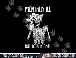 Mentally Ill But Totally Chill Halloween Costume Skeleton png, sublimation copy