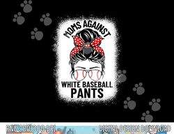 Moms Against White Baseball Pants Baseball Messy Bun Mom png, sublimation copy
