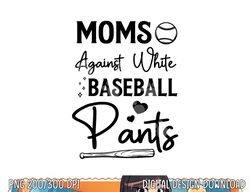 Moms Against White Baseball Pants Funny Baseball Season Mom png, sublimation copy